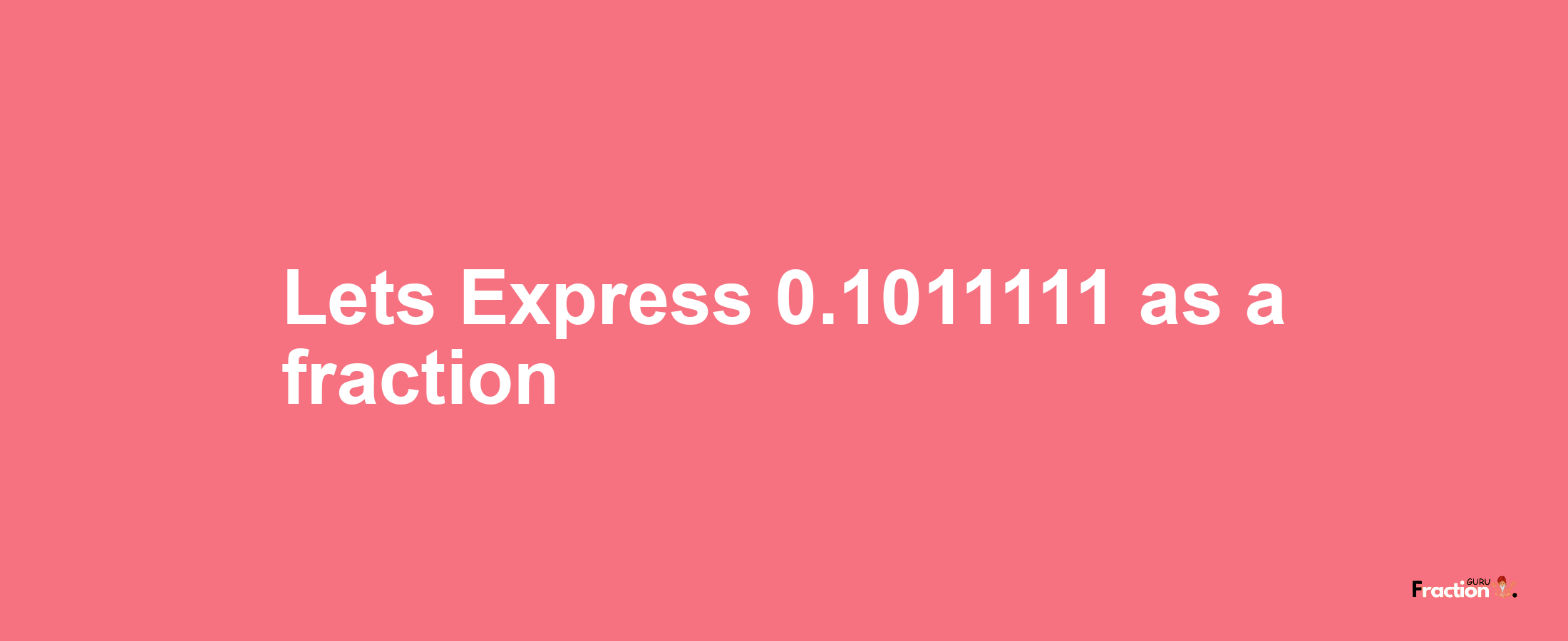 Lets Express 0.1011111 as afraction
